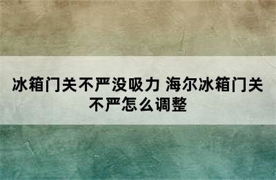 冰箱门关不严没吸力 海尔冰箱门关不严怎么调整